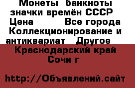 Монеты, банкноты,значки времён СССР › Цена ­ 200 - Все города Коллекционирование и антиквариат » Другое   . Краснодарский край,Сочи г.